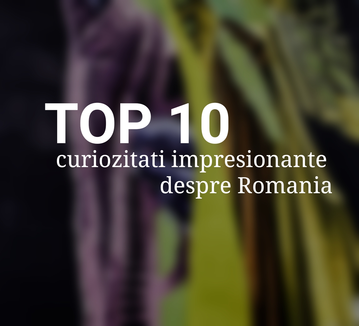 TOP 10 CURIOZITATI IMPRESIONANTE DESPRE ROMANIA